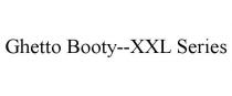 GHETTO BOOTY--XXL SERIES