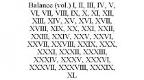 BALANCE (VOL.) I, II, III, IV, V, VI, VII, VIII, IX, X, XI, XII, XIII, XIV, XV, XVI, XVII, XVIII, XIX, XX, XXI, XXII, XXIII, XXIV, XXV, XXVI, XXVII, XXVIII, XXIX, XXX, XXXI, XXXII, XXXIII, XXXIV, XXXV, XXXVI, XXXVII, XXXVIII, XXXIX, XL