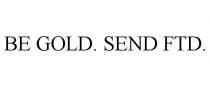 BE GOLD. SEND FTD.