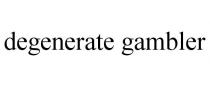 DEGENERATE GAMBLER