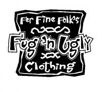 FUG'N UGLY CLOTHING FER FINE FOLK'S
