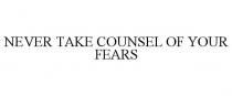 NEVER TAKE COUNSEL OF YOUR FEARS