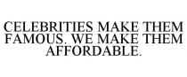 CELEBRITIES MAKE THEM FAMOUS. WE MAKE THEM AFFORDABLE.