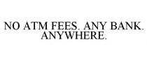 NO ATM FEES. ANY BANK. ANYWHERE.