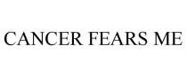 CANCER FEARS ME