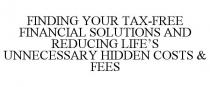 FINDING YOUR TAX-FREE FINANCIAL SOLUTIONS AND REDUCING LIFE'S UNNECESSARY HIDDEN COSTS & FEES