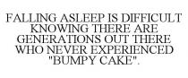 FALLING ASLEEP IS DIFFICULT KNOWING THERE ARE GENERATIONS OUT THERE WHO NEVER EXPERIENCED 