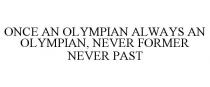 ONCE AN OLYMPIAN ALWAYS AN OLYMPIAN, NEVER FORMER NEVER PAST