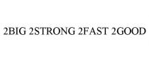 2BIG 2STRONG 2FAST 2GOOD