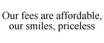 OUR FEES ARE AFFORDABLE, OUR SMILES, PRICELESS