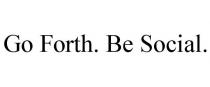 GO FORTH. BE SOCIAL.