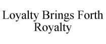 LOYALTY BRINGS FORTH ROYALTY