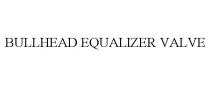 BULLHEAD EQUALIZER VALVE