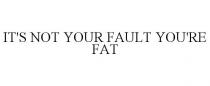 IT'S NOT YOUR FAULT YOU'RE FAT