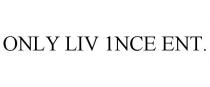ONLY LIV 1NCE ENT.