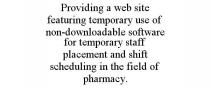 PROVIDING A WEB SITE FEATURING TEMPORARY USE OF NON-DOWNLOADABLE SOFTWARE FOR TEMPORARY STAFF PLACEMENT AND SHIFT SCHEDULING IN THE FIELD OF PHARMACY.
