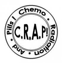 CHEMO RADIATION AND PILLS ! C.R.A.P!