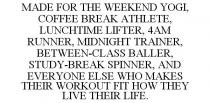 MADE FOR THE WEEKEND YOGI, COFFEE BREAK ATHLETE, LUNCHTIME LIFTER, 4AM RUNNER, MIDNIGHT TRAINER, BETWEEN-CLASS BALLER, STUDY-BREAK SPINNER, AND EVERYONE ELSE WHO MAKES THEIR WORKOUT FIT HOW THEY LIVE THEIR LIFE.