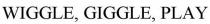 WIGGLE, GIGGLE, PLAY