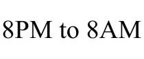 8PM TO 8AM