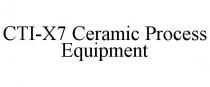 CTI-X7 CERAMIC PROCESS EQUIPMENT