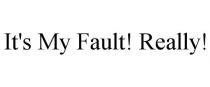 IT'S MY FAULT! REALLY!