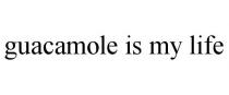 GUACAMOLE IS MY LIFE