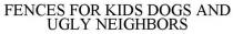FENCES FOR KIDS DOGS AND UGLY NEIGHBORS