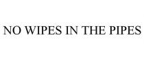 NO WIPES IN THE PIPES