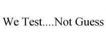 WE TEST....NOT GUESS
