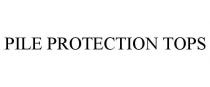 PILE PROTECTION TOPS