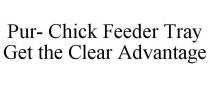 PUR- CHICK FEEDER TRAY GET THE CLEAR ADVANTAGE