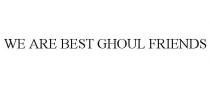 WE ARE BEST GHOUL FRIENDS