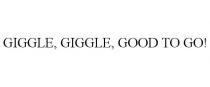 GIGGLE, GIGGLE, GOOD TO GO!