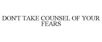 DON'T TAKE COUNSEL OF YOUR FEARS