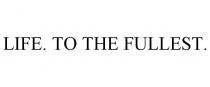 LIFE. TO THE FULLEST.