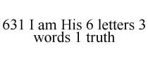 631 I AM HIS 6 LETTERS 3 WORDS 1 TRUTH