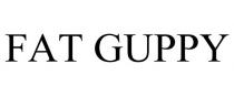 FAT GUPPY