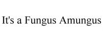 IT'S A FUNGUS AMUNGUS