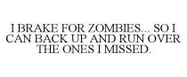 I BRAKE FOR ZOMBIES... SO I CAN BACK UP AND RUN OVER THE ONES I MISSED.