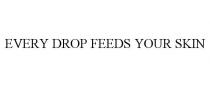 EVERY DROP FEEDS YOUR SKIN