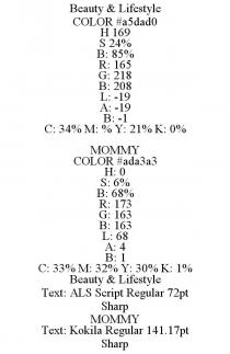 BEAUTY & LIFESTYLE COLOR #A5DAD0 H 169 S 24% B: 85% R: 165 G: 218 B: 208 L: -19 A: -19 B: -1 C: 34% M: % Y: 21% K: 0% MOMMY COLOR #ADA3A3 H: 0 S: 6% B: 68% R: 173 G: 163 B: 163 L: 68 A: 4 B: 1 C: 33% M: 32% Y: 30% K: 1% BEAUTY & LIFESTYLE TEXT: ALS SCRIPT REGULAR 72PT SHARP MOMMY TEXT: KOKILA REGULAR 141.17PT SHARP