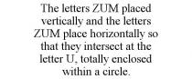 THE LETTERS ZUM PLACED VERTICALLY AND THE LETTERS ZUM PLACE HORIZONTALLY SO THAT THEY INTERSECT AT THE LETTER U, TOTALLY ENCLOSED WITHIN A CIRCLE.