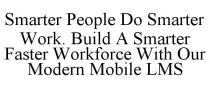 SMARTER PEOPLE DO SMARTER WORK. BUILD A SMARTER FASTER WORKFORCE WITH OUR MODERN MOBILE LMS