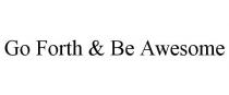 GO FORTH & BE AWESOME