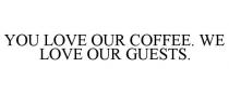 YOU LOVE OUR COFFEE. WE LOVE OUR GUESTS.