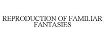 REPRODUCTION OF FAMILIAR FANTASIES