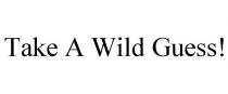 TAKE A WILD GUESS!