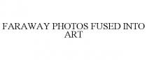 FARAWAY PHOTOS FUSED INTO ART