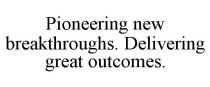 PIONEERING NEW BREAKTHROUGHS. DELIVERING GREAT OUTCOMES.